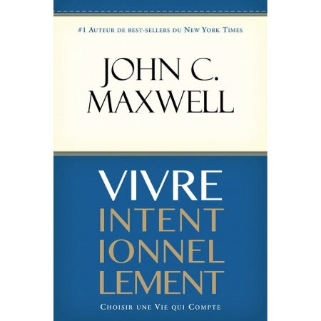 Vivre Intentionnellement- Choisir Une Vie Qui Compte – John Maxwell
