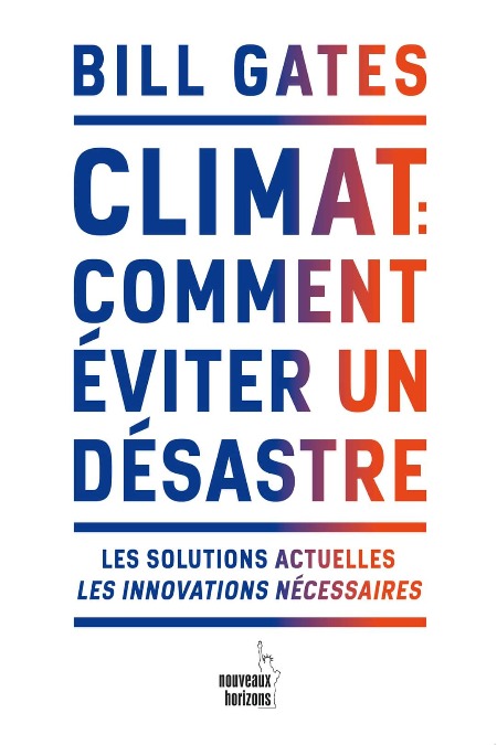 Climat : Comment Eviter Un Désastre: Les Solutions Actuelles. Les Innovations Nécessaires - Bill Gates