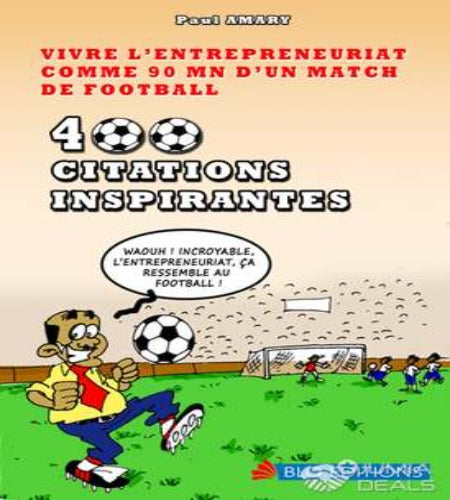 Vivre L’entrepreneuriat Comme 90 mn D’un Match de Football – 400 Citations Inspirantes- Paul Amary